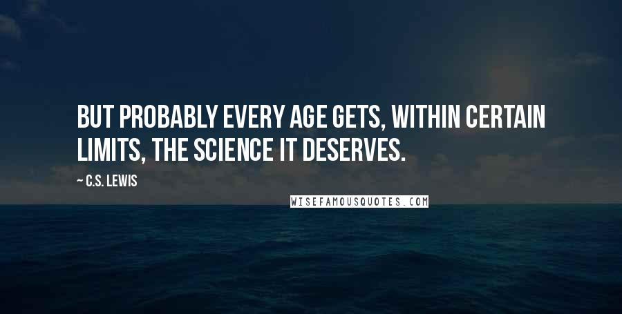 C.S. Lewis Quotes: But probably every age gets, within certain limits, the science it deserves.