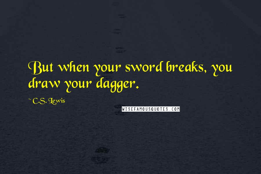 C.S. Lewis Quotes: But when your sword breaks, you draw your dagger.