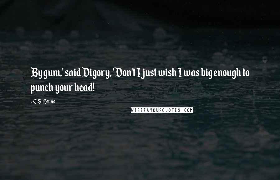 C.S. Lewis Quotes: By gum,' said Digory, 'Don't I just wish I was big enough to punch your head!