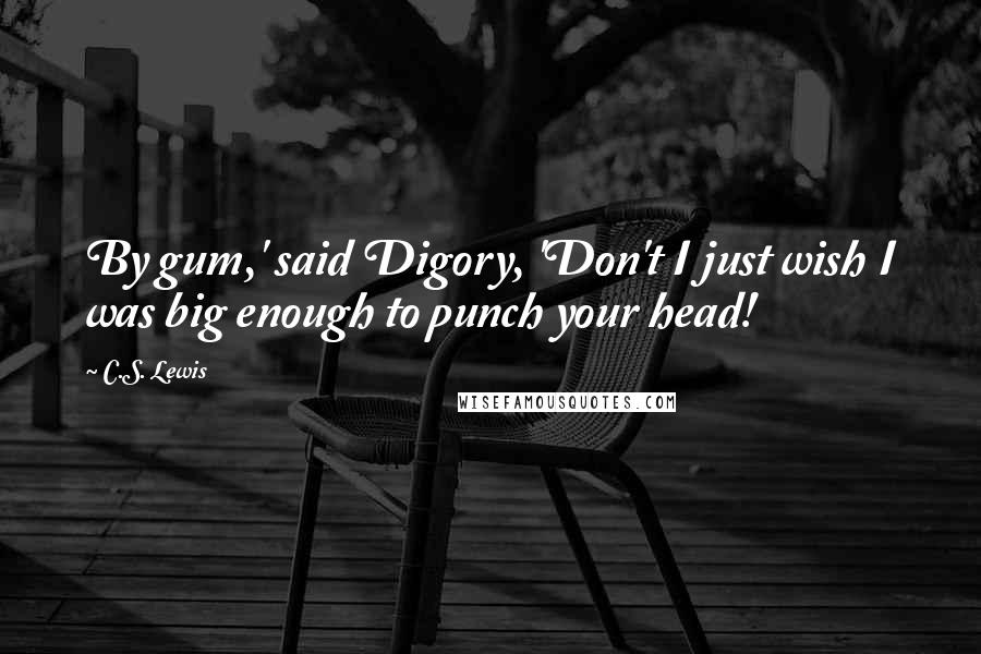 C.S. Lewis Quotes: By gum,' said Digory, 'Don't I just wish I was big enough to punch your head!