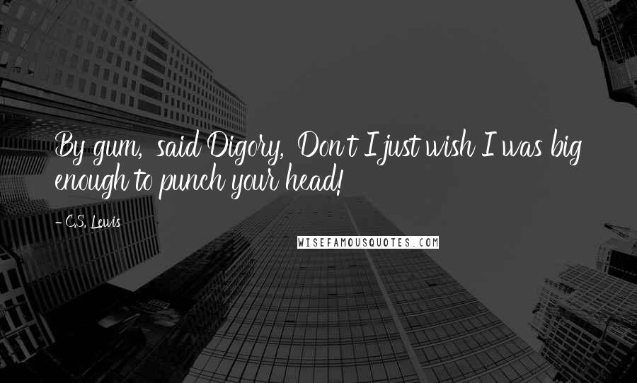 C.S. Lewis Quotes: By gum,' said Digory, 'Don't I just wish I was big enough to punch your head!