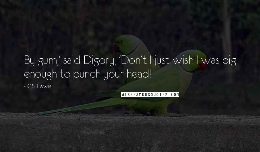 C.S. Lewis Quotes: By gum,' said Digory, 'Don't I just wish I was big enough to punch your head!