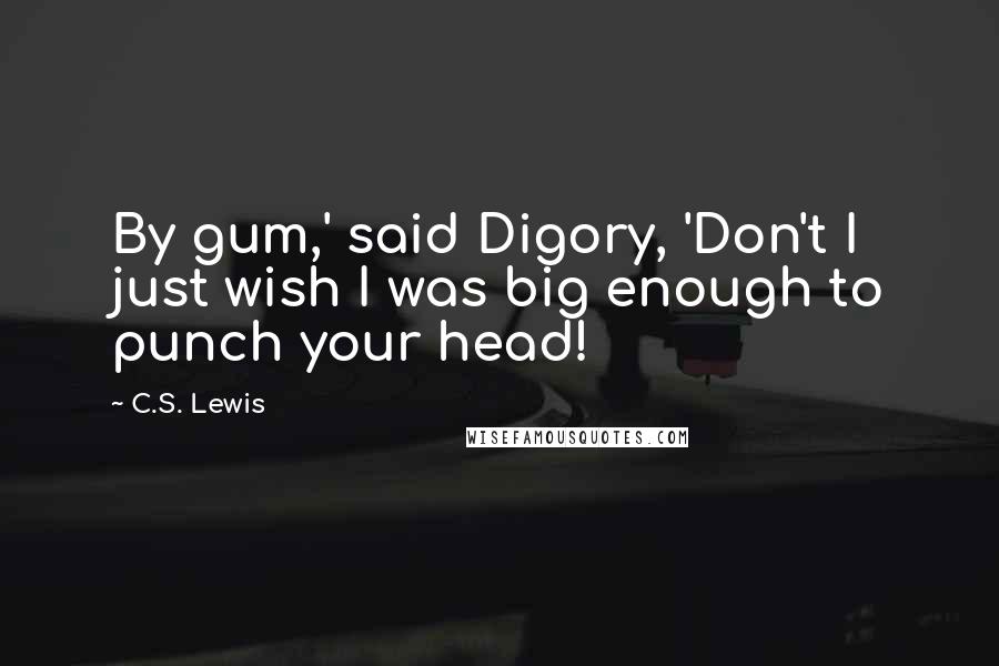 C.S. Lewis Quotes: By gum,' said Digory, 'Don't I just wish I was big enough to punch your head!