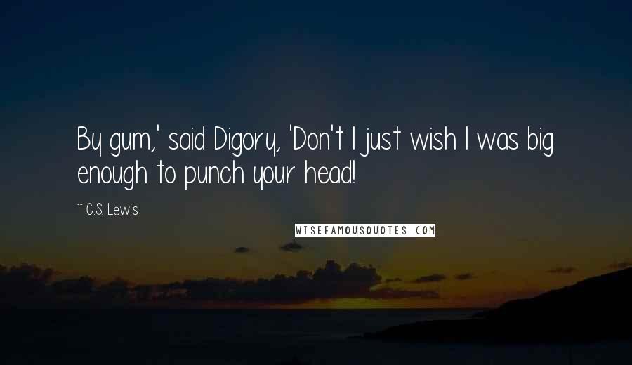 C.S. Lewis Quotes: By gum,' said Digory, 'Don't I just wish I was big enough to punch your head!