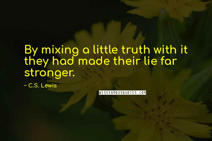 C.S. Lewis Quotes: By mixing a little truth with it they had made their lie far stronger.