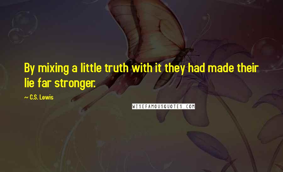 C.S. Lewis Quotes: By mixing a little truth with it they had made their lie far stronger.