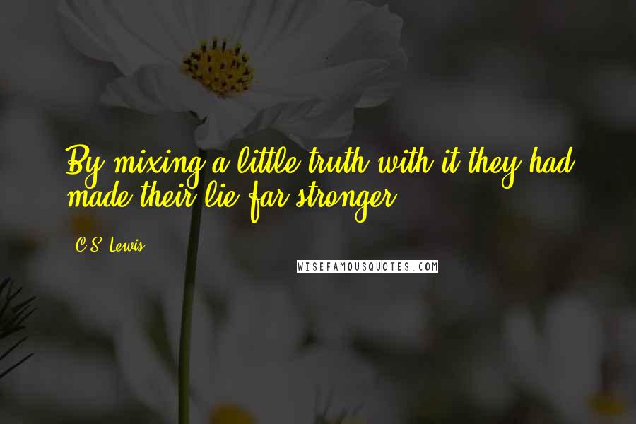 C.S. Lewis Quotes: By mixing a little truth with it they had made their lie far stronger.