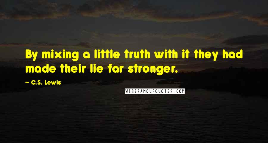 C.S. Lewis Quotes: By mixing a little truth with it they had made their lie far stronger.