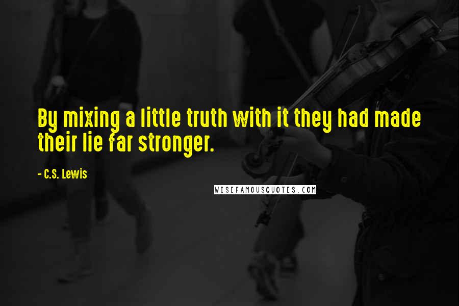 C.S. Lewis Quotes: By mixing a little truth with it they had made their lie far stronger.