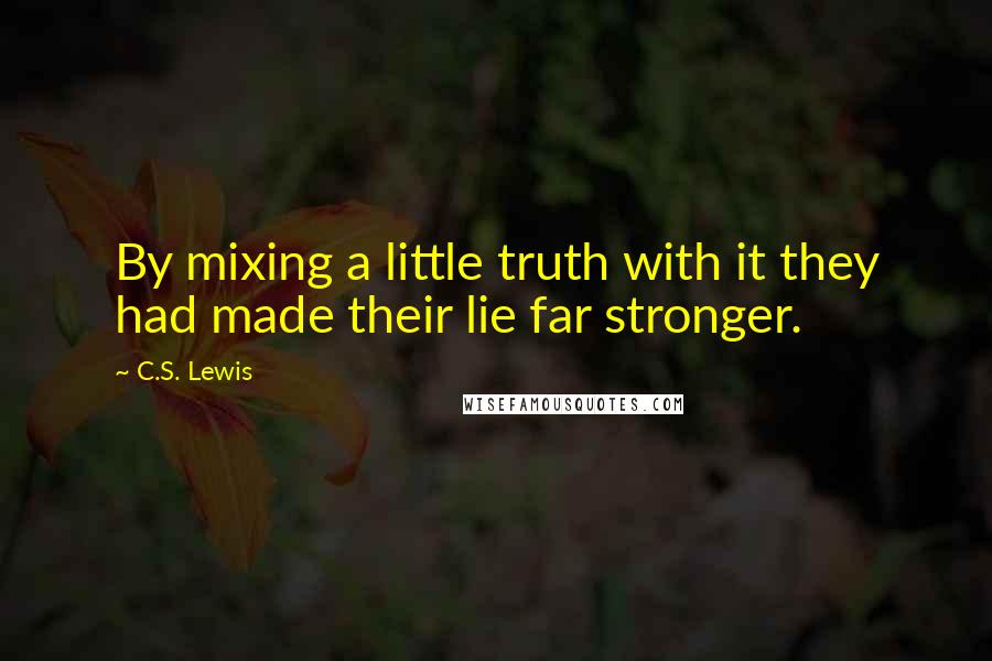 C.S. Lewis Quotes: By mixing a little truth with it they had made their lie far stronger.