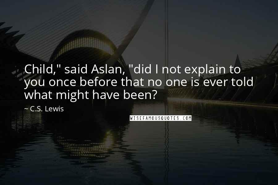 C.S. Lewis Quotes: Child," said Aslan, "did I not explain to you once before that no one is ever told what might have been?