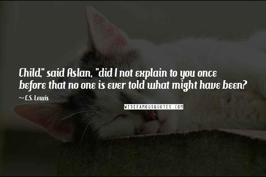 C.S. Lewis Quotes: Child," said Aslan, "did I not explain to you once before that no one is ever told what might have been?