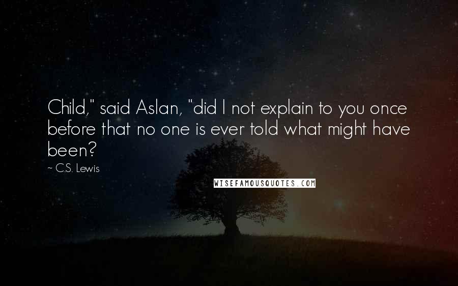 C.S. Lewis Quotes: Child," said Aslan, "did I not explain to you once before that no one is ever told what might have been?