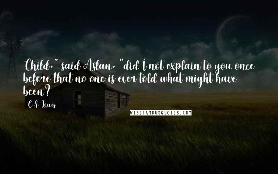 C.S. Lewis Quotes: Child," said Aslan, "did I not explain to you once before that no one is ever told what might have been?