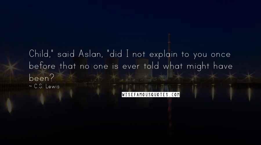 C.S. Lewis Quotes: Child," said Aslan, "did I not explain to you once before that no one is ever told what might have been?