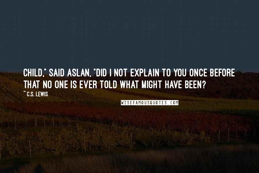 C.S. Lewis Quotes: Child," said Aslan, "did I not explain to you once before that no one is ever told what might have been?