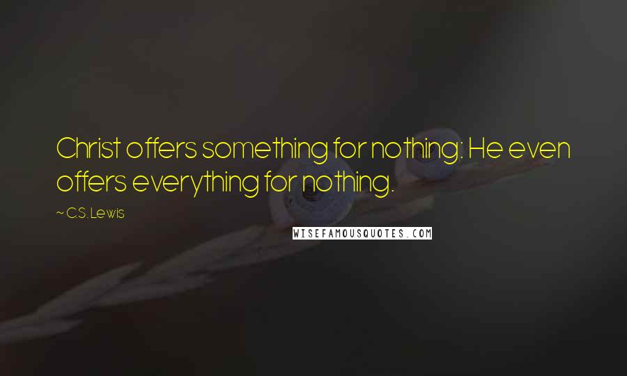 C.S. Lewis Quotes: Christ offers something for nothing: He even offers everything for nothing.