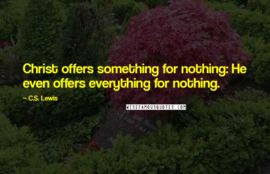 C.S. Lewis Quotes: Christ offers something for nothing: He even offers everything for nothing.