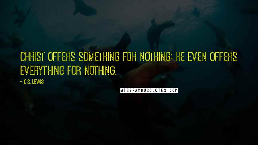 C.S. Lewis Quotes: Christ offers something for nothing: He even offers everything for nothing.