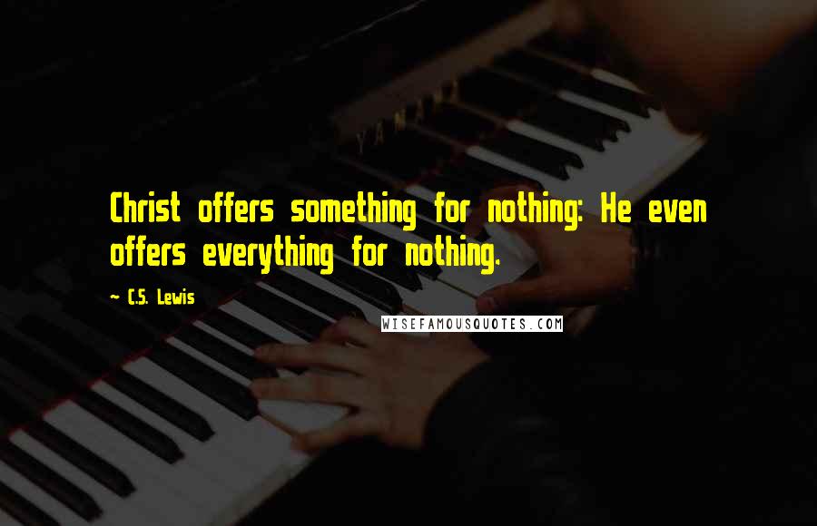 C.S. Lewis Quotes: Christ offers something for nothing: He even offers everything for nothing.