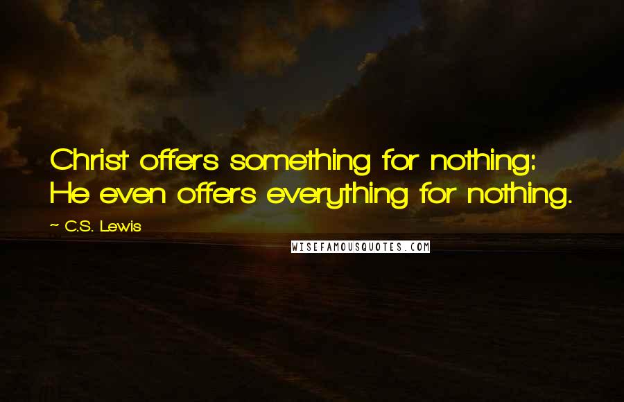 C.S. Lewis Quotes: Christ offers something for nothing: He even offers everything for nothing.