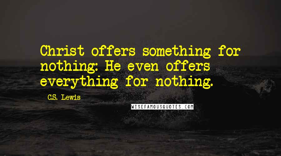 C.S. Lewis Quotes: Christ offers something for nothing: He even offers everything for nothing.