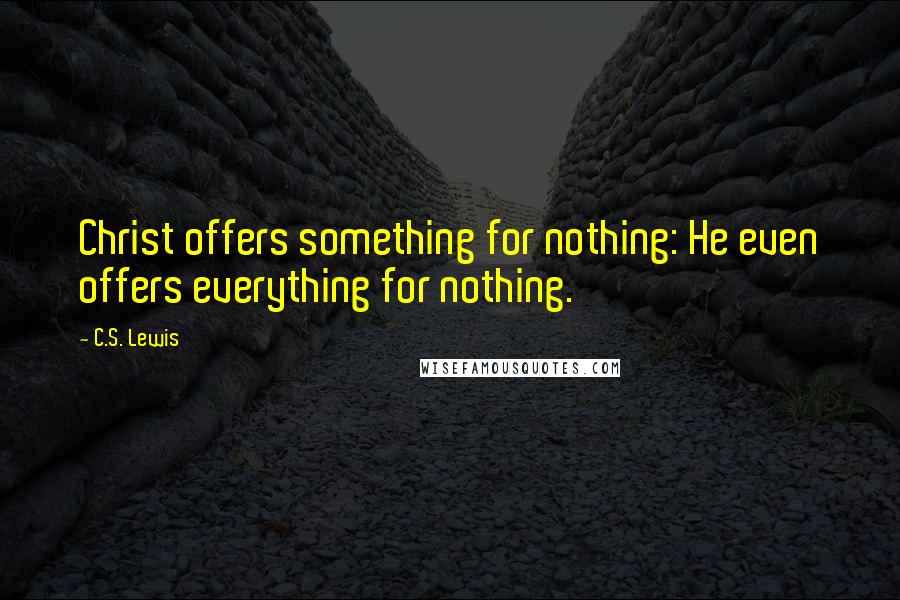 C.S. Lewis Quotes: Christ offers something for nothing: He even offers everything for nothing.