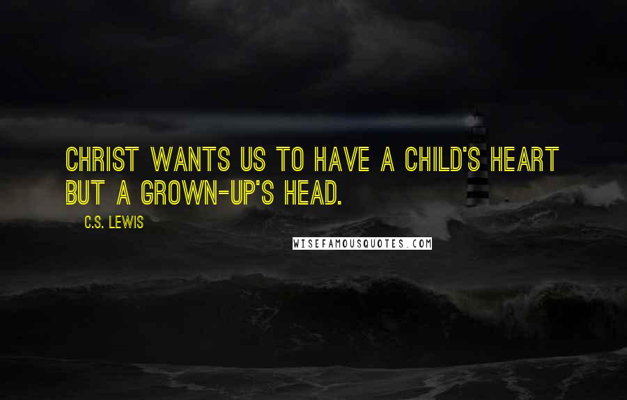 C.S. Lewis Quotes: Christ wants us to have a child's heart but a grown-up's head.