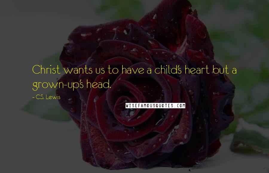 C.S. Lewis Quotes: Christ wants us to have a child's heart but a grown-up's head.