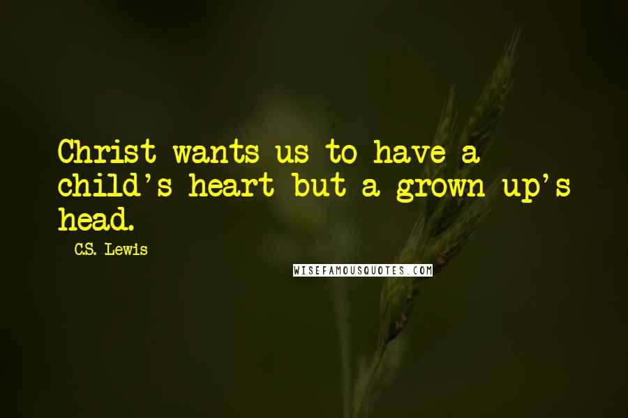 C.S. Lewis Quotes: Christ wants us to have a child's heart but a grown-up's head.