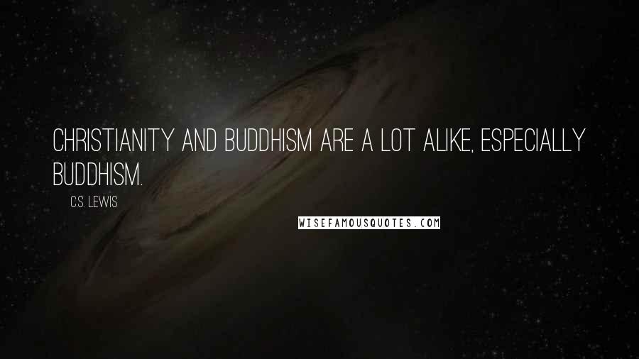 C.S. Lewis Quotes: Christianity and Buddhism are a lot alike, especially Buddhism.