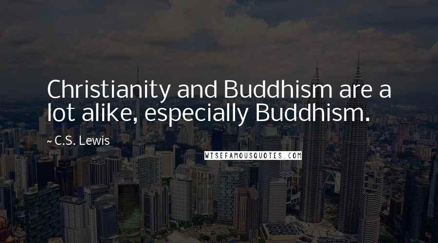 C.S. Lewis Quotes: Christianity and Buddhism are a lot alike, especially Buddhism.