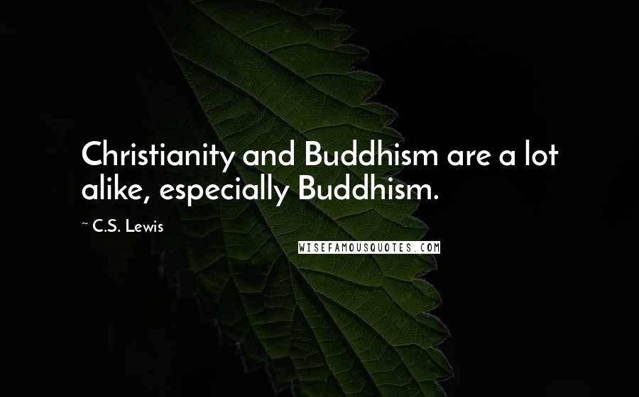 C.S. Lewis Quotes: Christianity and Buddhism are a lot alike, especially Buddhism.