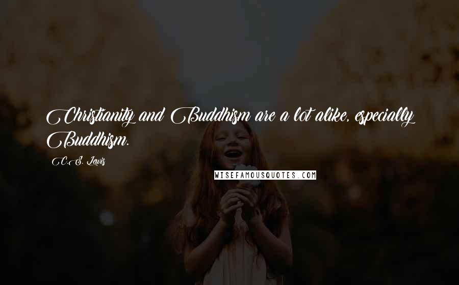 C.S. Lewis Quotes: Christianity and Buddhism are a lot alike, especially Buddhism.