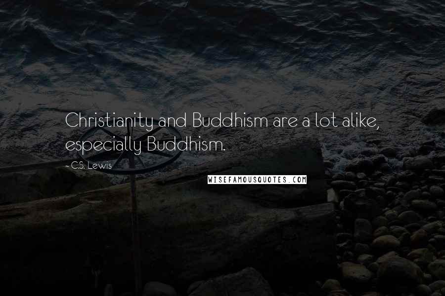 C.S. Lewis Quotes: Christianity and Buddhism are a lot alike, especially Buddhism.
