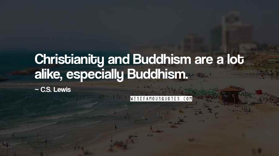 C.S. Lewis Quotes: Christianity and Buddhism are a lot alike, especially Buddhism.