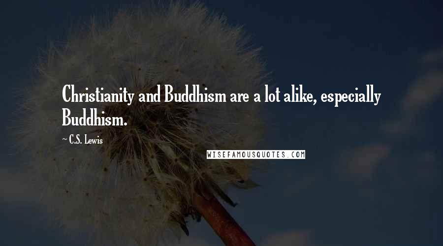 C.S. Lewis Quotes: Christianity and Buddhism are a lot alike, especially Buddhism.