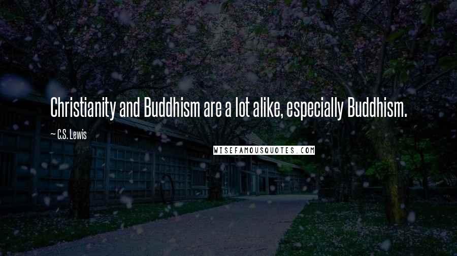 C.S. Lewis Quotes: Christianity and Buddhism are a lot alike, especially Buddhism.
