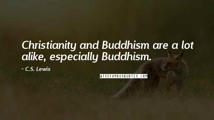 C.S. Lewis Quotes: Christianity and Buddhism are a lot alike, especially Buddhism.