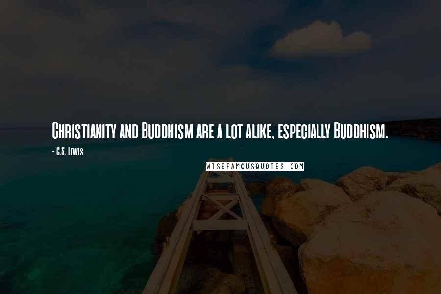 C.S. Lewis Quotes: Christianity and Buddhism are a lot alike, especially Buddhism.