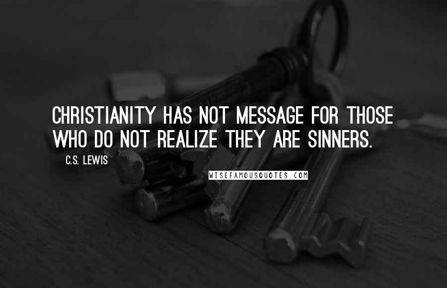 C.S. Lewis Quotes: Christianity has not message for those who do not realize they are sinners.