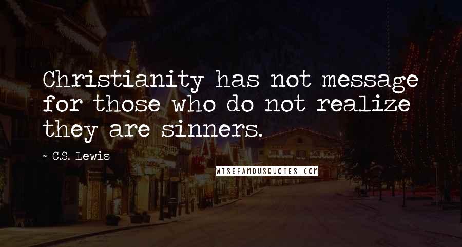 C.S. Lewis Quotes: Christianity has not message for those who do not realize they are sinners.