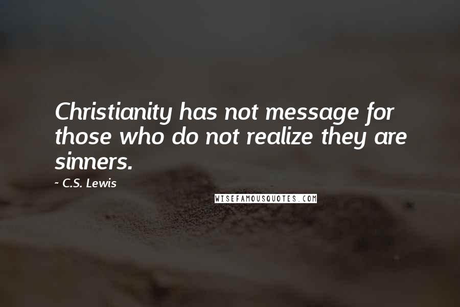 C.S. Lewis Quotes: Christianity has not message for those who do not realize they are sinners.