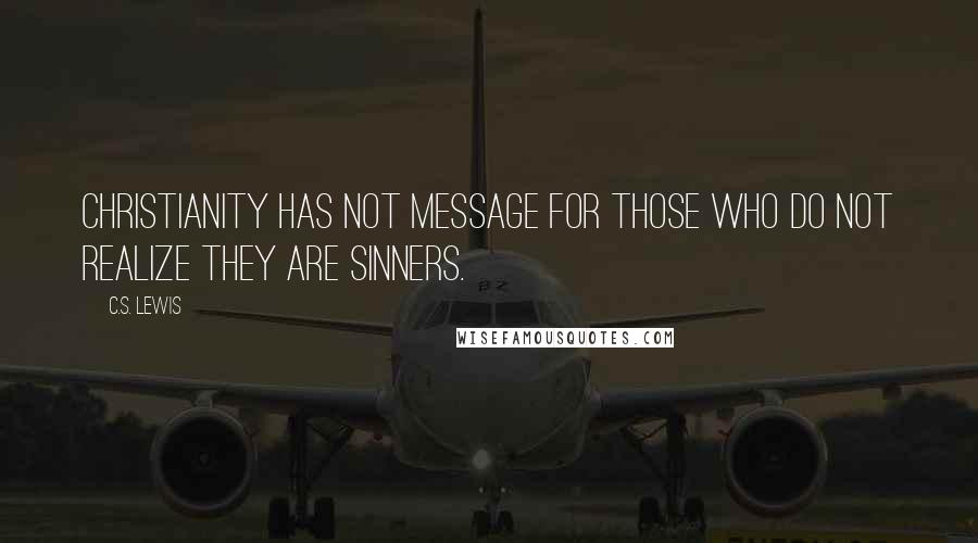 C.S. Lewis Quotes: Christianity has not message for those who do not realize they are sinners.