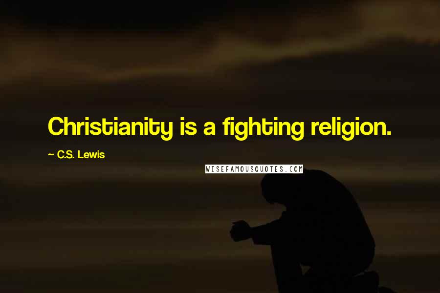 C.S. Lewis Quotes: Christianity is a fighting religion.