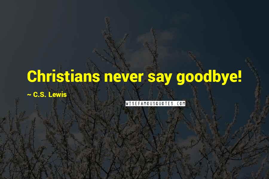 C.S. Lewis Quotes: Christians never say goodbye!
