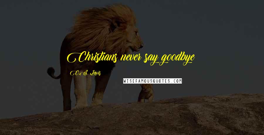 C.S. Lewis Quotes: Christians never say goodbye!