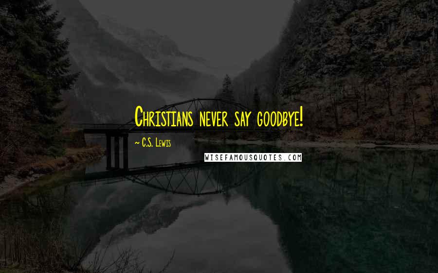 C.S. Lewis Quotes: Christians never say goodbye!