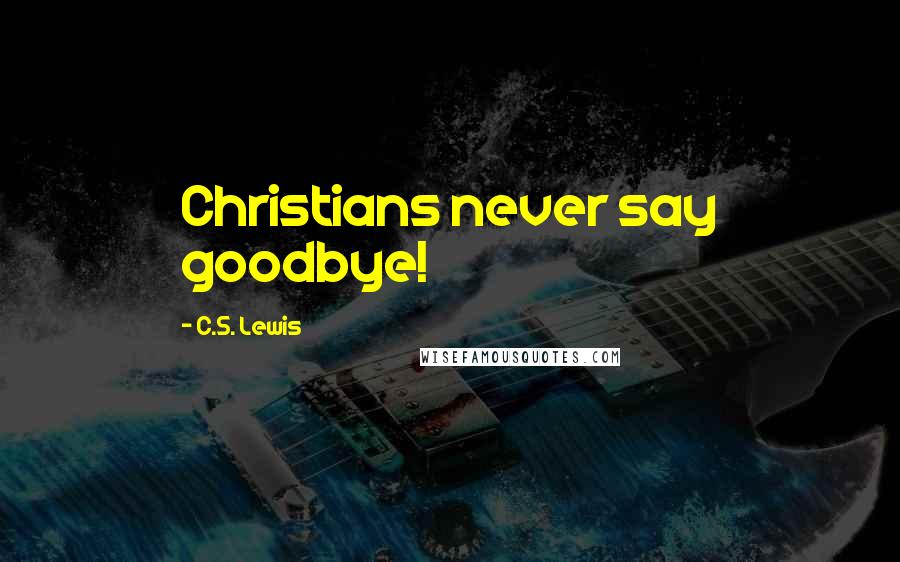 C.S. Lewis Quotes: Christians never say goodbye!