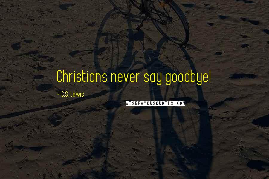 C.S. Lewis Quotes: Christians never say goodbye!
